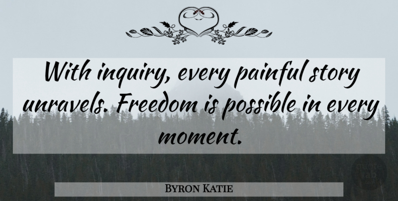 Byron Katie Quote About Inquiry, Stories, Painful: With Inquiry Every Painful Story...