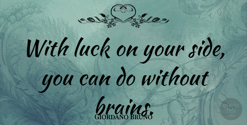Giordano Bruno Quote About Your Side, Luck, Brain: With Luck On Your Side...