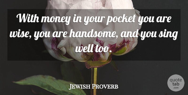 Jewish Proverb Quote About Money, Pocket, Sing: With Money In Your Pocket...