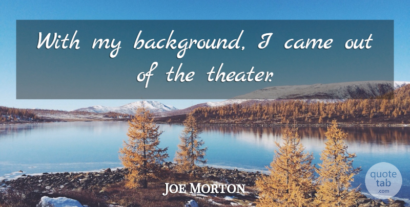 Joe Morton Quote About Theater, Backgrounds: With My Background I Came...