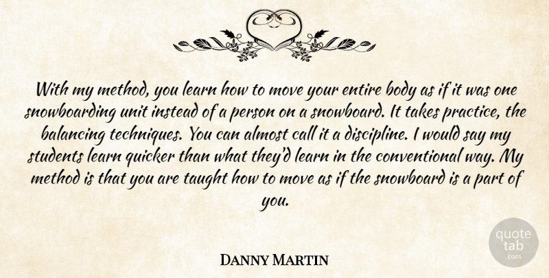 Danny Martin Quote About Almost, Balancing, Body, Call, Entire: With My Method You Learn...