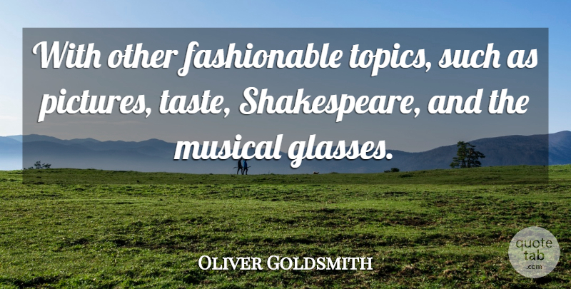 Oliver Goldsmith Quote About Musical, Taste: With Other Fashionable Topics Such...