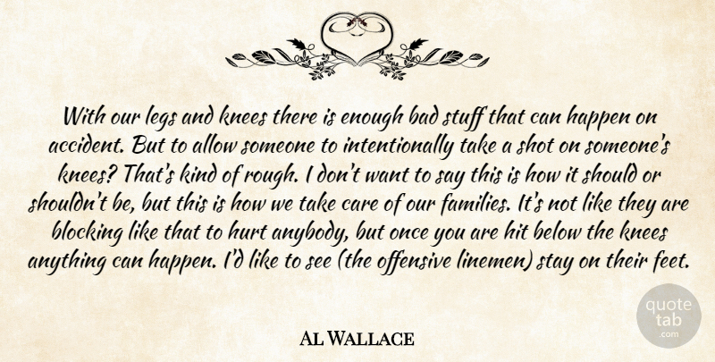 Al Wallace Quote About Allow, Bad, Below, Blocking, Care: With Our Legs And Knees...