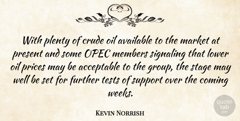 Kevin Norrish Quote About Acceptable, Available, Coming, Crude, Further: With Plenty Of Crude Oil...