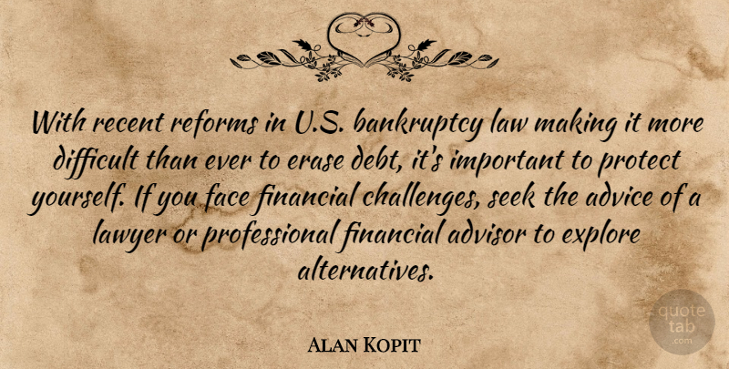 Alan Kopit Quote About Advice, Advisor, Bankruptcy, Debt, Difficult: With Recent Reforms In U...