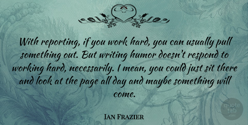 Ian Frazier Quote About Humor, Maybe, Pull, Respond, Sit: With Reporting If You Work...