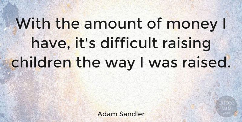 Adam Sandler Quote About Children, Way, Spoiled: With The Amount Of Money...