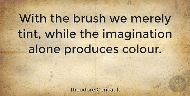 Theodore Gericault Quote About Imagination, Produce, Brushes: With The Brush We Merely...