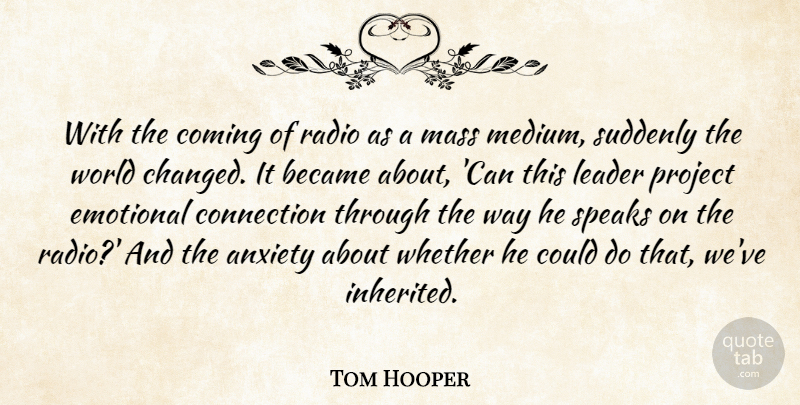 Tom Hooper Quote About Emotional, Leader, Anxiety: With The Coming Of Radio...