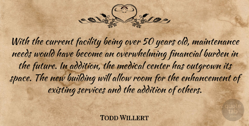Todd Willert Quote About Addition, Allow, Building, Burden, Center: With The Current Facility Being...