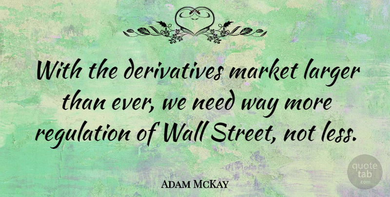Adam McKay Quote About Larger, Market: With The Derivatives Market Larger...