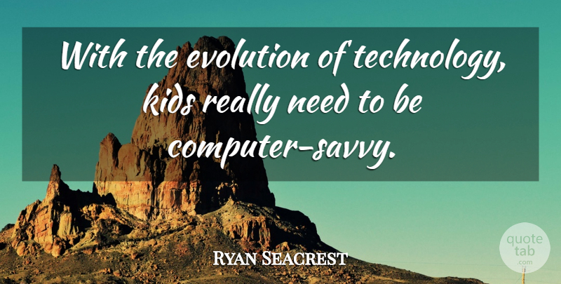 Ryan Seacrest Quote About Kids, Technology, Needs: With The Evolution Of Technology...