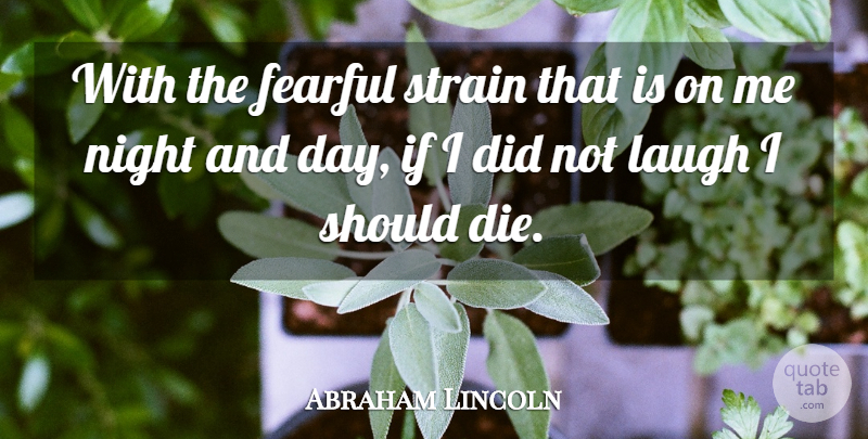 Abraham Lincoln Quote About Happiness, Smile, Laughter: With The Fearful Strain That...