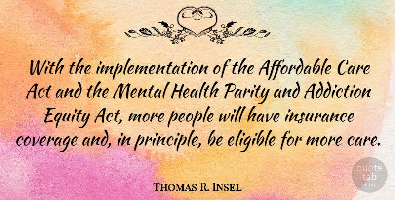 Thomas R. Insel Quote About Addiction, People, Care: With The Implementation Of The...