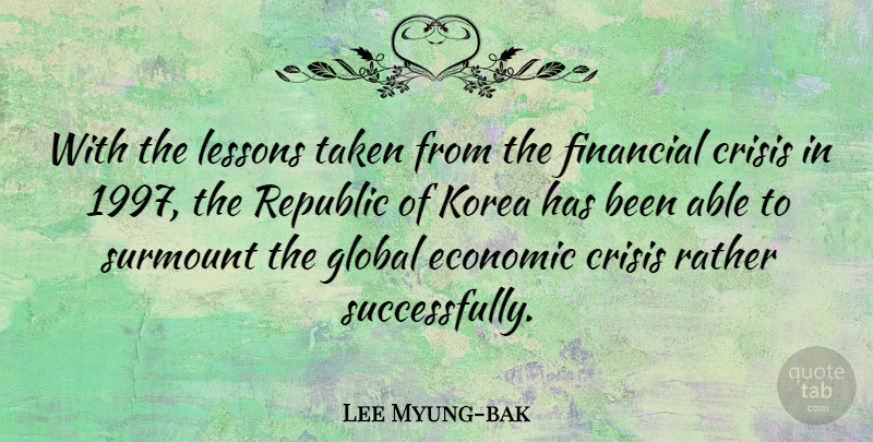 Lee Myung-bak Quote About Global, Korea, Lessons, Rather, Republic: With The Lessons Taken From...