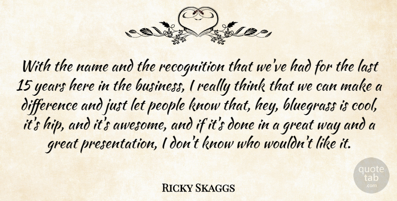 Ricky Skaggs Quote About Bluegrass, Business, Difference, Great, Last: With The Name And The...