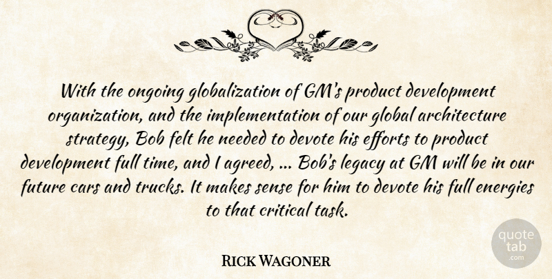 Rick Wagoner Quote About Architecture, Bob, Cars, Critical, Devote: With The Ongoing Globalization Of...