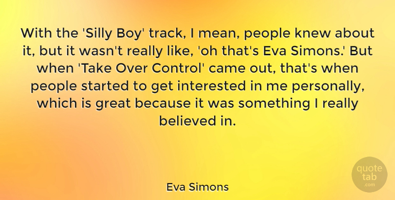 Eva Simons Quote About Believed, Came, Eva, Great, Interested: With The Silly Boy Track...