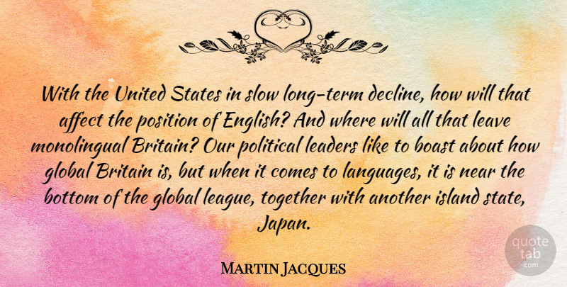 Martin Jacques Quote About Affect, Boast, Bottom, Britain, Global: With The United States In...