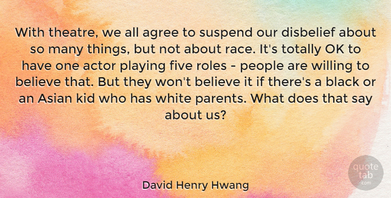 David Henry Hwang Quote About Agree, Asian, Believe, Black, Disbelief: With Theatre We All Agree...