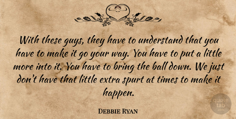 Debbie Ryan Quote About Ball, Bring, Extra, Understand: With These Guys They Have...
