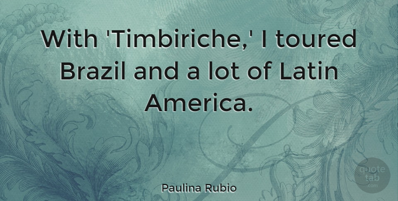 Paulina Rubio Quote About Latin, America, Brazil: With Timbiriche I Toured Brazil...