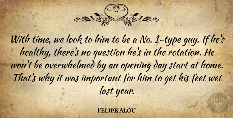Felipe Alou Quote About Feet, Last, Opening, Question, Start: With Time We Look To...