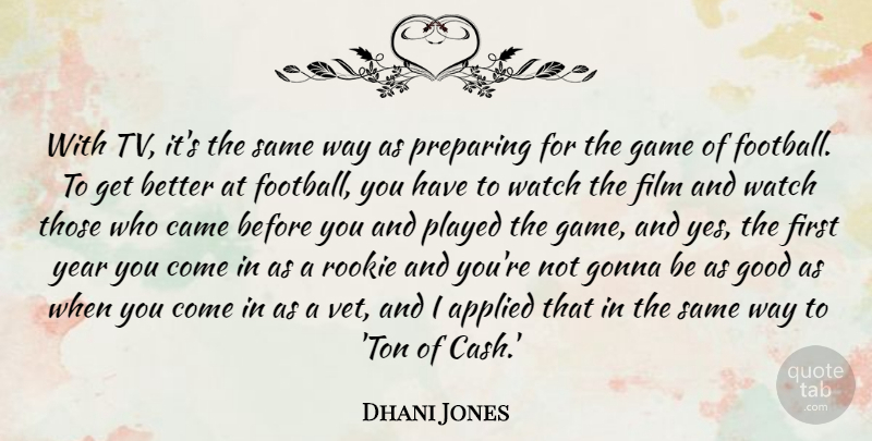 Dhani Jones Quote About Applied, Came, Gonna, Good, Played: With Tv Its The Same...
