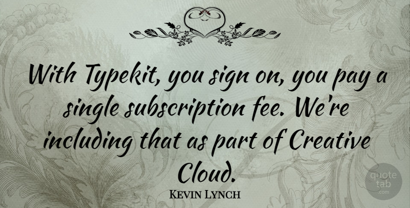 Kevin Lynch Quote About Including, Pay, Sign: With Typekit You Sign On...
