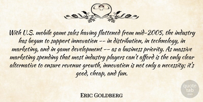 Eric Goldberg Quote About Afford, Begun, Business, Clear, Ensure: With U S Mobile Game...
