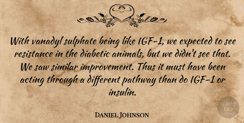 Daniel Johnson Quote About Acting, Diabetic, Expected, Pathway, Resistance: With Vanadyl Sulphate Being Like...