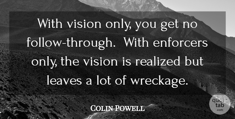 Colin Powell Quote About Vision, Wreckage, Follow Through: With Vision Only You Get...