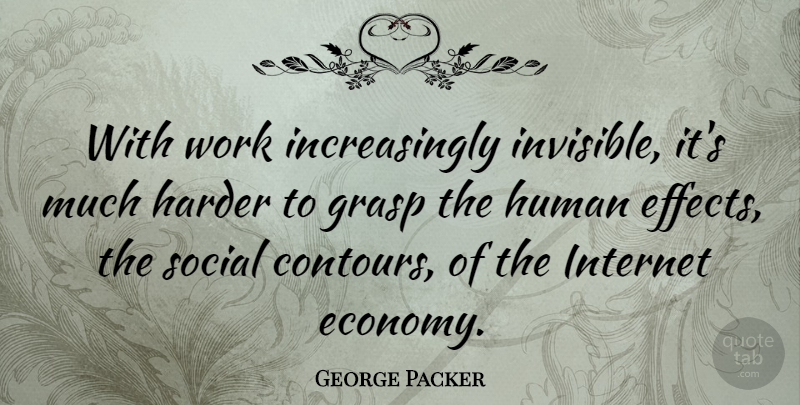 George Packer Quote About Internet, Invisible, Economy: With Work Increasingly Invisible Its...