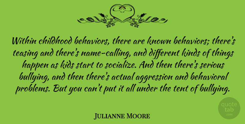 Julianne Moore Quote About Actual, Aggression, Behavioral, Happen, Kids: Within Childhood Behaviors There Are...