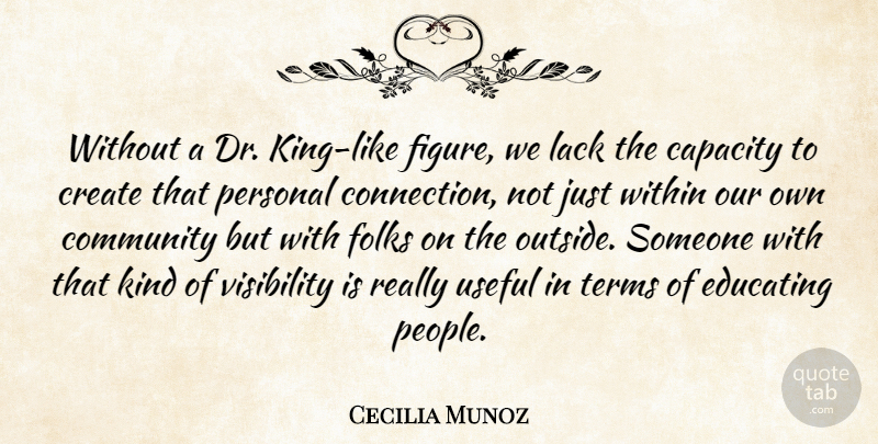 Cecilia Munoz Quote About Capacity, Community, Create, Educating, Folks: Without A Dr King Like...