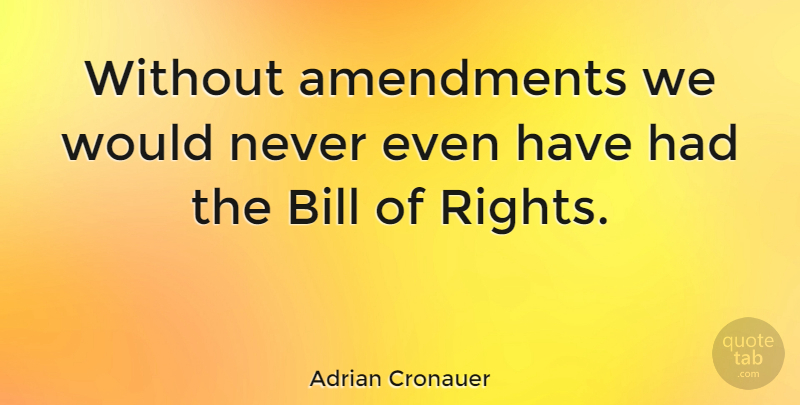 Adrian Cronauer Quote About Rights, Bills, Amendments: Without Amendments We Would Never...