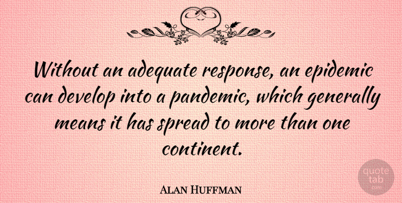 Alan Huffman Quote About Adequate, Develop, Generally, Means, Spread: Without An Adequate Response An...