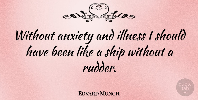 Edvard Munch Quote About Should Have, Anxiety, Ships: Without Anxiety And Illness I...