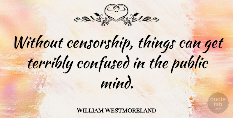 William Westmoreland Quote About Confused, Silly, Thinking: Without Censorship Things Can Get...