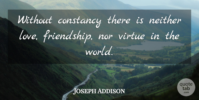 Joseph Addison Quote About World, Friendship Love, Virtue: Without Constancy There Is Neither...