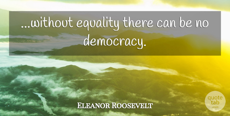 Eleanor Roosevelt Quote About Political, Democracy: Without Equality There Can Be...
