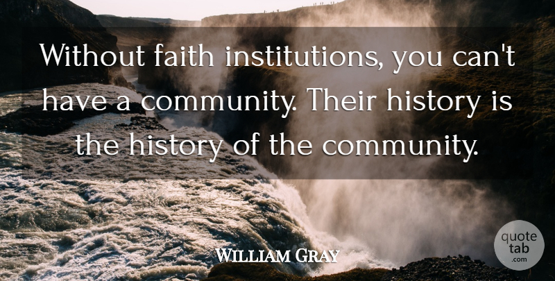 William Gray Quote About Faith, History: Without Faith Institutions You Cant...