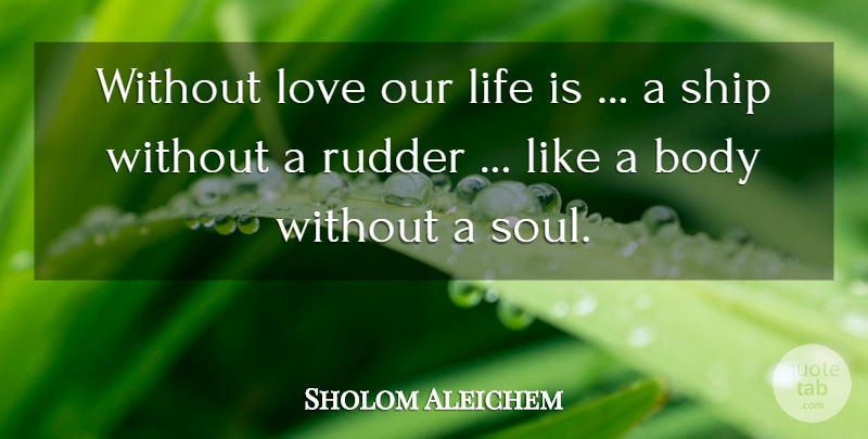 Sholom Aleichem Quote About Love, Soul, Body: Without Love Our Life Is...