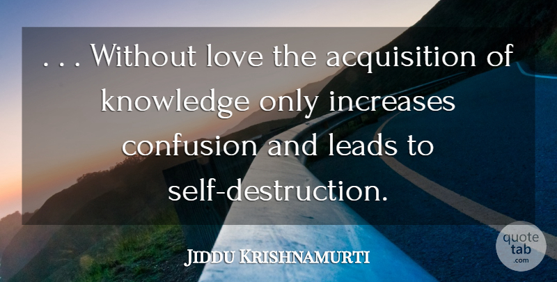 Jiddu Krishnamurti Quote About Self, Confusion, Acquisition: Without Love The Acquisition Of...