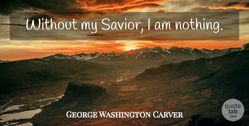 George Washington Carver Quote About Savior: Without My Savior I Am...