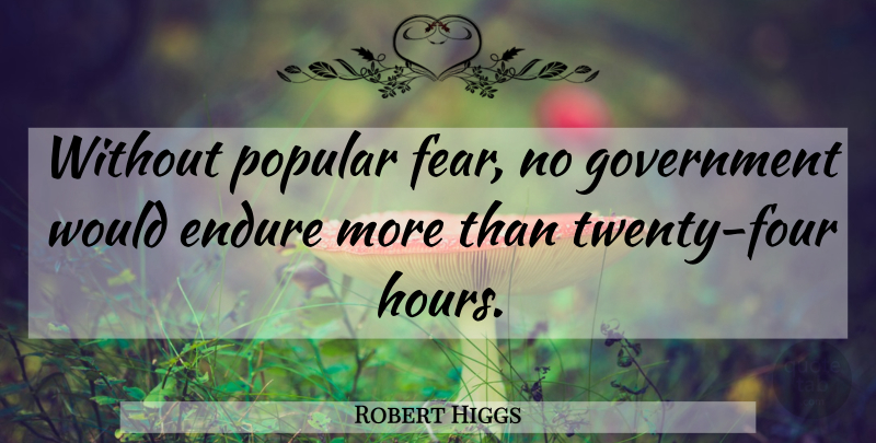 Robert Higgs Quote About Government, Four, Twenties: Without Popular Fear No Government...