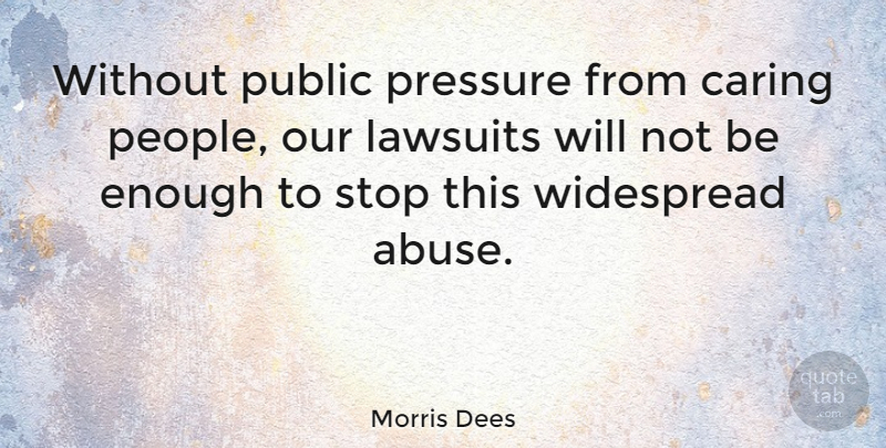 Morris Dees Quote About Caring, People, Abuse: Without Public Pressure From Caring...