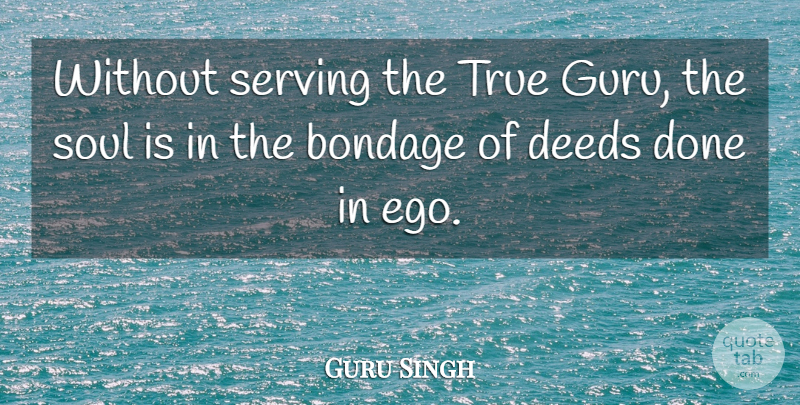 Guru Singh Quote About Bondage, Deeds, Serving, Soul, True: Without Serving The True Guru...
