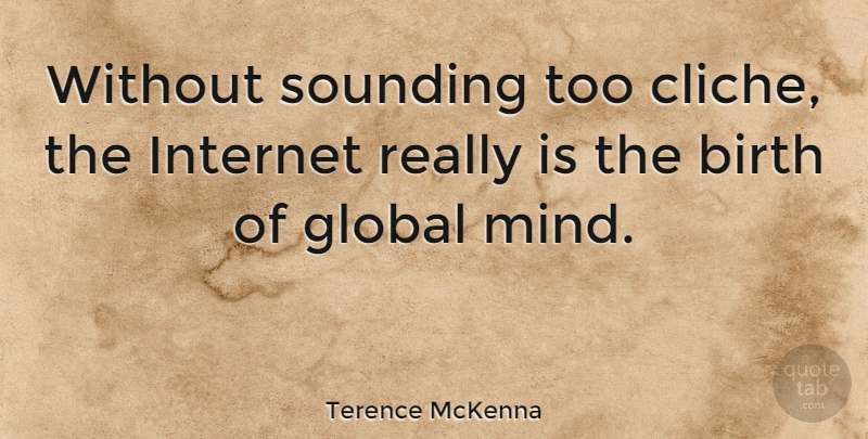 Terence McKenna Quote About Mind, Birth, Internet: Without Sounding Too Cliche The...