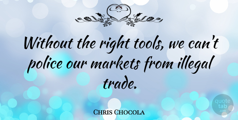 Chris Chocola Quote About Police, Tools, Illegal: Without The Right Tools We...